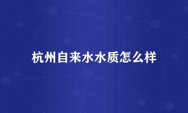 杭州自来水水质怎么样
