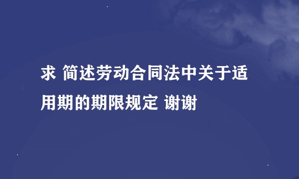 求 简述劳动合同法中关于适用期的期限规定 谢谢