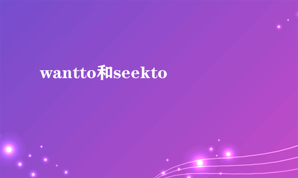 wantto和seekto