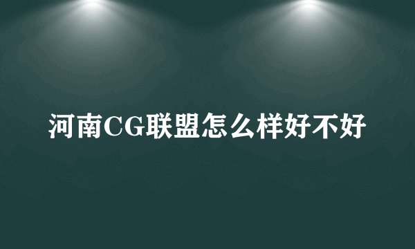 河南CG联盟怎么样好不好