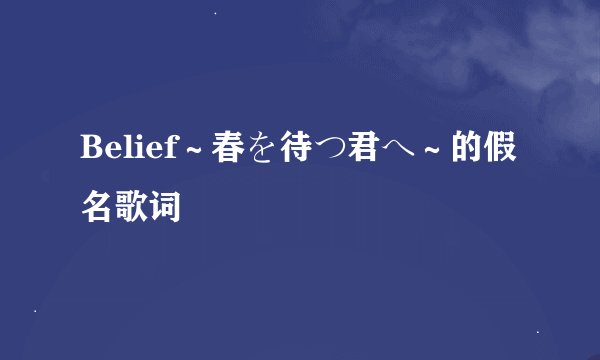Belief～春を待つ君へ～的假名歌词