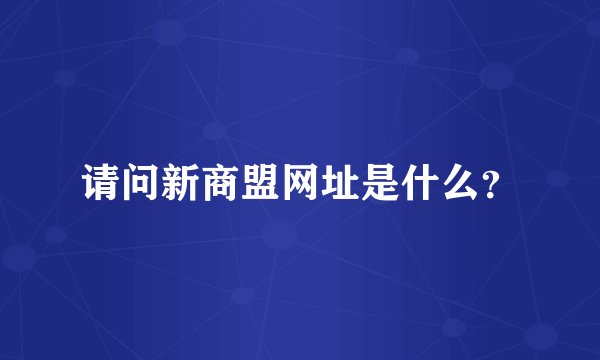 请问新商盟网址是什么？
