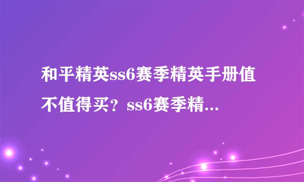 和平精英ss6赛季精英手册值不值得买？ss6赛季精英手册性价比分析[视频]