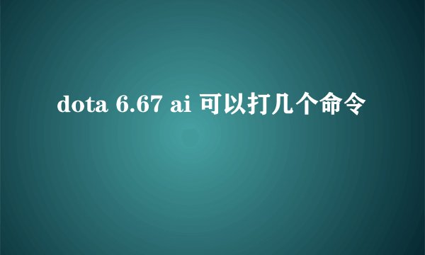 dota 6.67 ai 可以打几个命令
