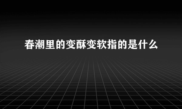 春潮里的变酥变软指的是什么