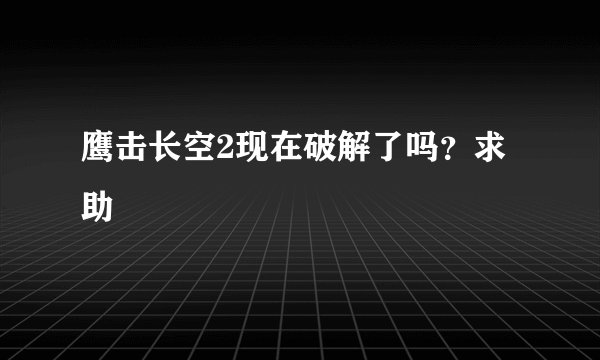 鹰击长空2现在破解了吗？求助
