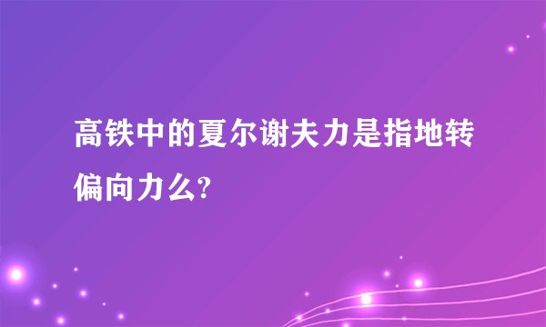 高铁中的夏尔谢夫力是指地转偏向力么?