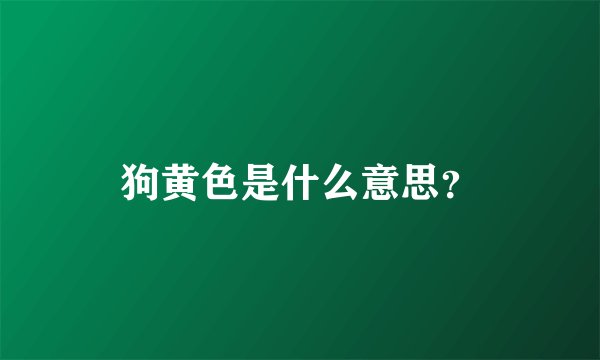 狗黄色是什么意思？