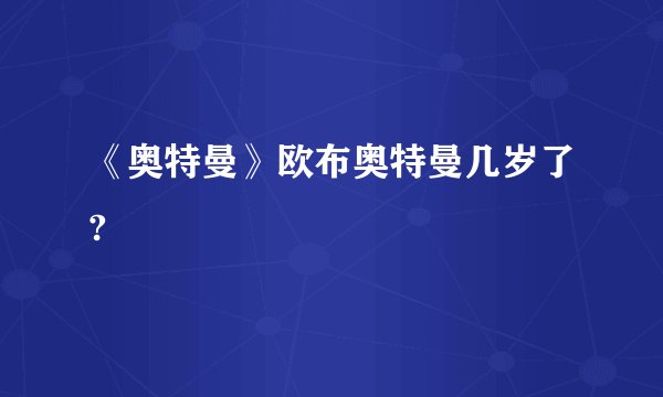 《奥特曼》欧布奥特曼几岁了?