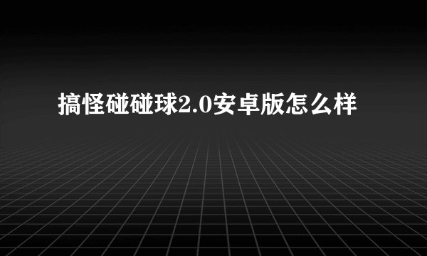 搞怪碰碰球2.0安卓版怎么样