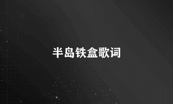 半岛铁盒歌词