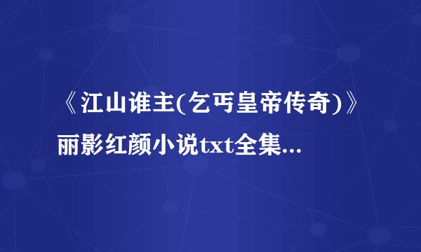 《江山谁主(乞丐皇帝传奇)》丽影红颜小说txt全集免费下载