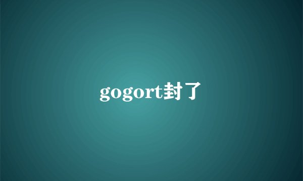 gogort封了