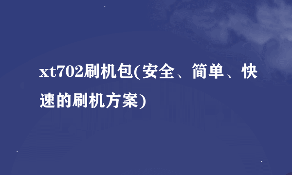xt702刷机包(安全、简单、快速的刷机方案)