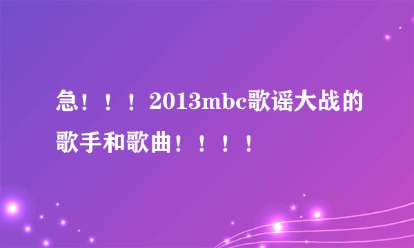 急！！！2013mbc歌谣大战的歌手和歌曲！！！！
