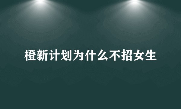 橙新计划为什么不招女生