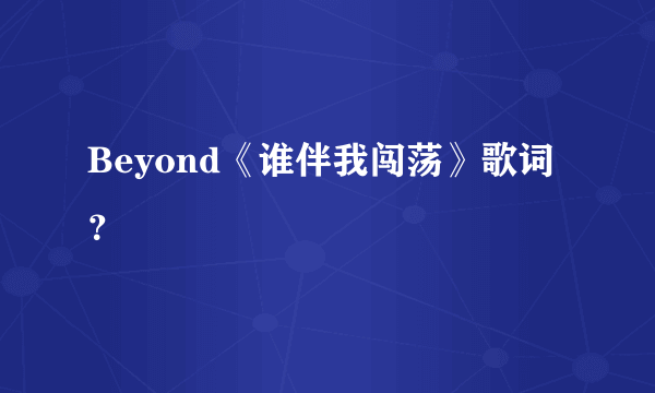 Beyond《谁伴我闯荡》歌词？