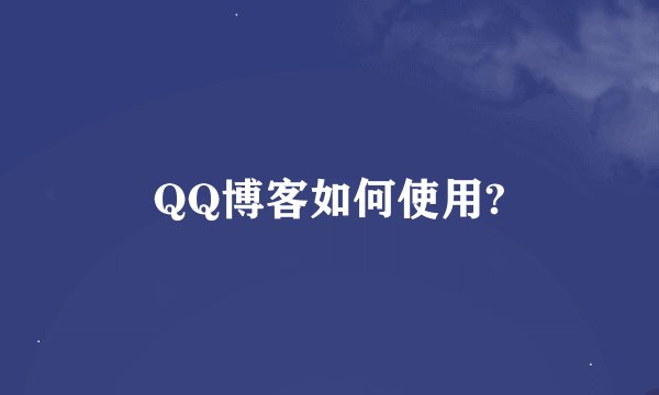 QQ博客如何使用?