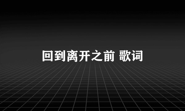 回到离开之前 歌词