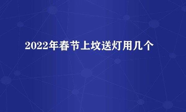 2022年春节上坟送灯用几个