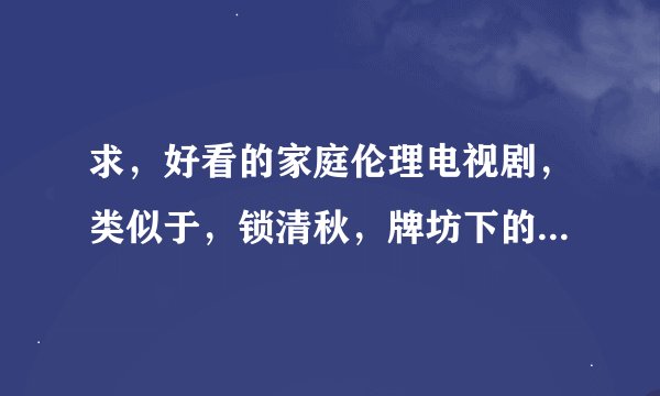 求，好看的家庭伦理电视剧，类似于，锁清秋，牌坊下的女人，宁为女人，谢谢