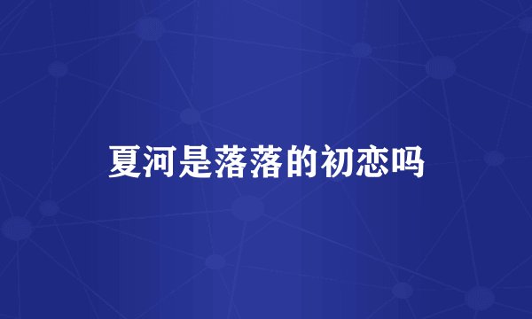 夏河是落落的初恋吗