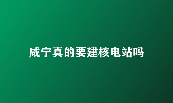 咸宁真的要建核电站吗