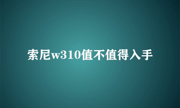 索尼w310值不值得入手