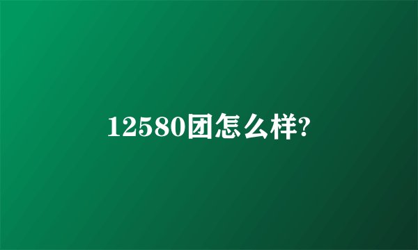 12580团怎么样?