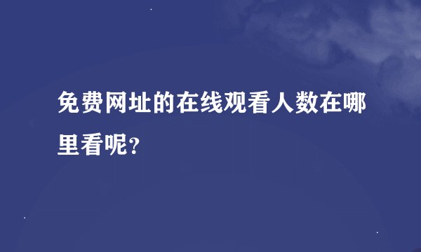 免费网址的在线观看人数在哪里看呢？