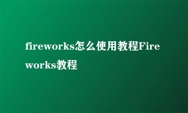 fireworks怎么使用教程Fireworks教程