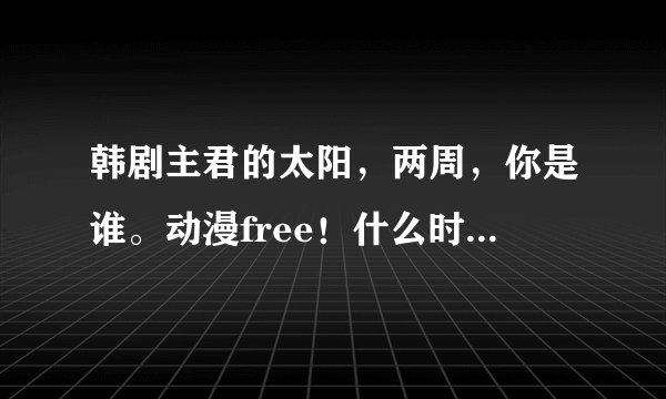 韩剧主君的太阳，两周，你是谁。动漫free！什么时候更新？