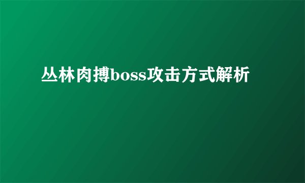 丛林肉搏boss攻击方式解析