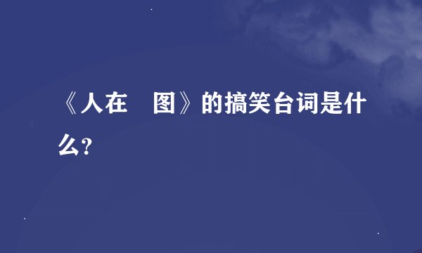 《人在囧图》的搞笑台词是什么？
