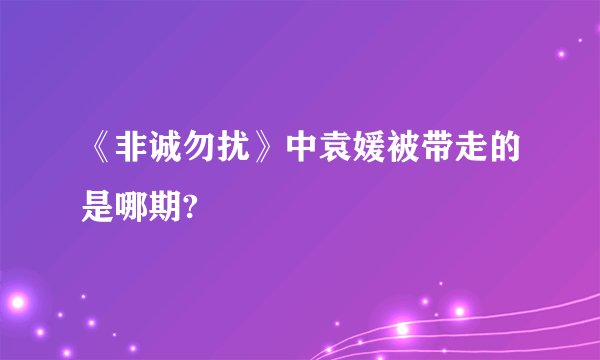 《非诚勿扰》中袁媛被带走的是哪期?