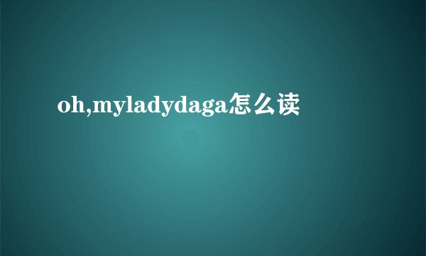 oh,myladydaga怎么读