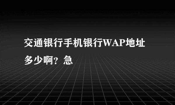 交通银行手机银行WAP地址多少啊？急