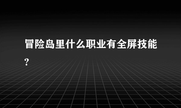 冒险岛里什么职业有全屏技能?