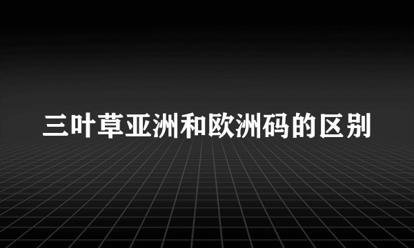三叶草亚洲和欧洲码的区别