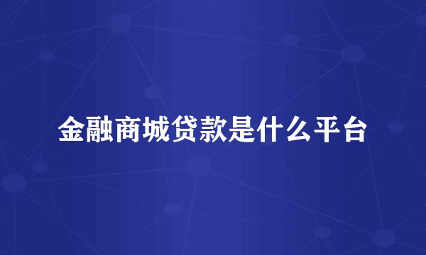 金融商城贷款是什么平台