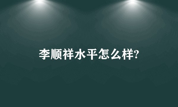 李顺祥水平怎么样?