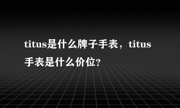 titus是什么牌子手表，titus手表是什么价位？