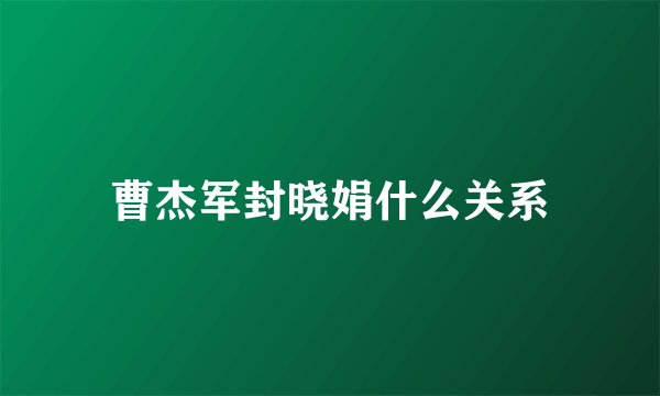曹杰军封晓娟什么关系