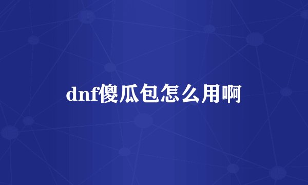 dnf傻瓜包怎么用啊
