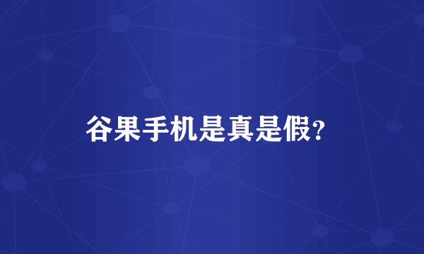 谷果手机是真是假？