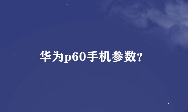 华为p60手机参数？