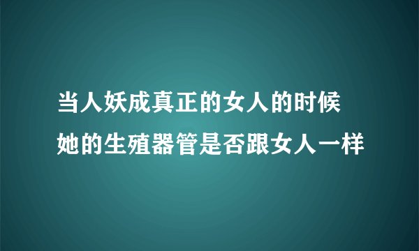 当人妖成真正的女人的时候 她的生殖器管是否跟女人一样