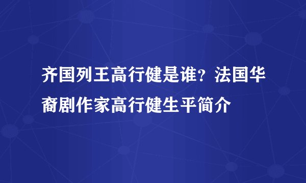 齐国列王高行健是谁？法国华裔剧作家高行健生平简介