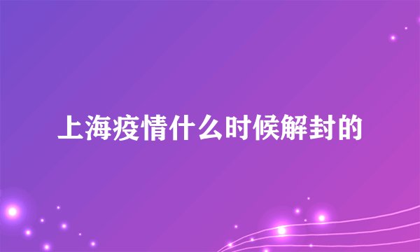 上海疫情什么时候解封的