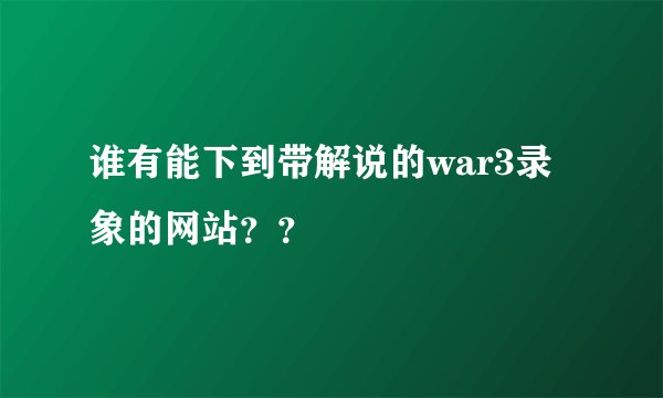 谁有能下到带解说的war3录象的网站？？